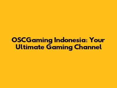 OSCGaming Indonesia: Your Ultimate Gaming Channel