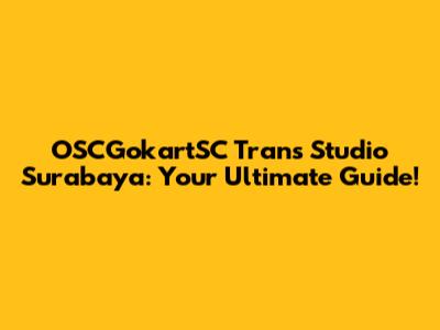 OSCGokartSC Trans Studio Surabaya: Your Ultimate Guide!