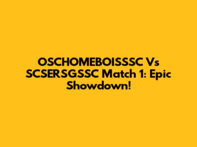 OSCHOMEBOISSSC Vs SCSERSGSSC Match 1: Epic Showdown!