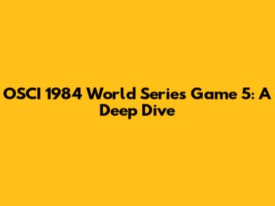 OSCI 1984 World Series Game 5: A Deep Dive