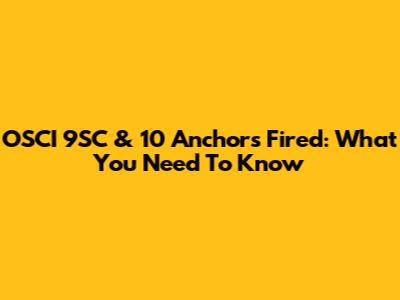 OSCI 9SC & 10 Anchors Fired: What You Need To Know