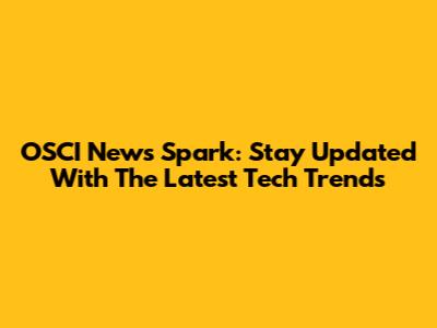 OSCI News Spark: Stay Updated With The Latest Tech Trends