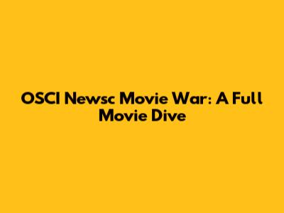OSCI Newsc Movie War: A Full Movie Dive