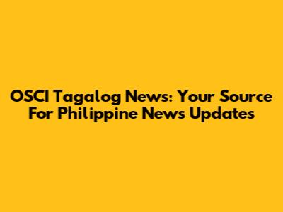 OSCI Tagalog News: Your Source For Philippine News Updates