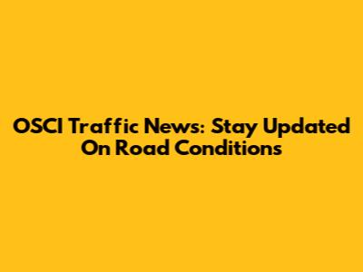OSCI Traffic News: Stay Updated On Road Conditions