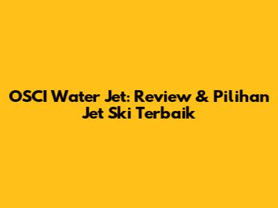 OSCI Water Jet: Review & Pilihan Jet Ski Terbaik