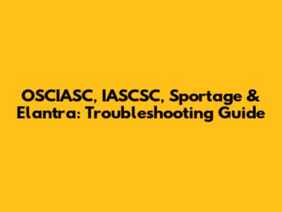 OSCIASC, IASCSC, Sportage & Elantra: Troubleshooting Guide