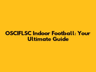 OSCIFLSC Indoor Football: Your Ultimate Guide