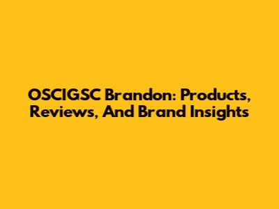 OSCIGSC Brandon: Products, Reviews, And Brand Insights