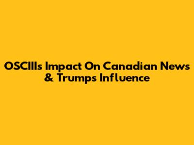 OSCIII's Impact On Canadian News & Trump's Influence