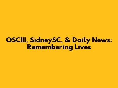 OSCIII, SidneySC, & Daily News: Remembering Lives