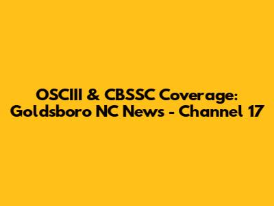 OSCIII & CBSSC Coverage: Goldsboro NC News - Channel 17