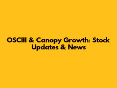 OSCIII & Canopy Growth: Stock Updates & News