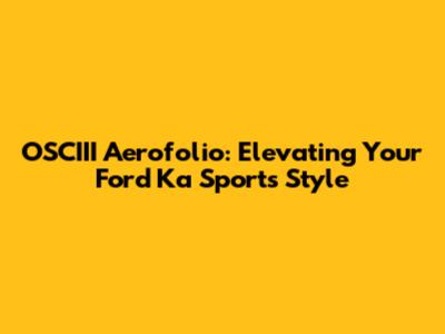 OSCIII Aerofolio: Elevating Your Ford Ka Sport's Style
