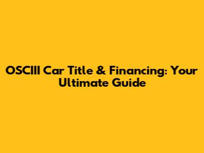 OSCIII Car Title & Financing: Your Ultimate Guide