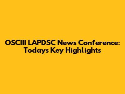 OSCIII LAPDSC News Conference: Today's Key Highlights