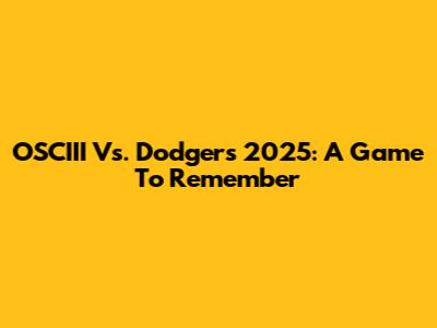 OSCIII Vs. Dodgers 2025: A Game To Remember
