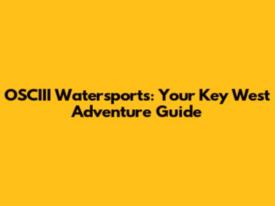 OSCIII Watersports: Your Key West Adventure Guide
