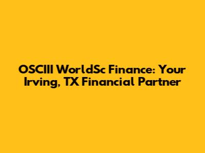 OSCIII WorldSc Finance: Your Irving, TX Financial Partner