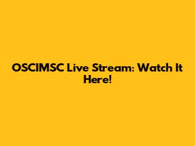OSCIMSC Live Stream: Watch It Here!