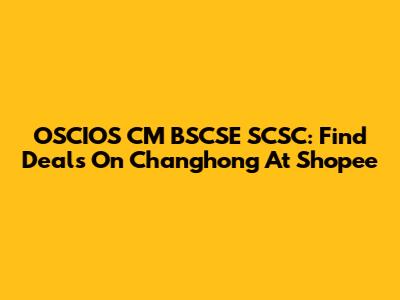 OSCIOS CM BSCSE SCSC: Find Deals On Changhong At Shopee