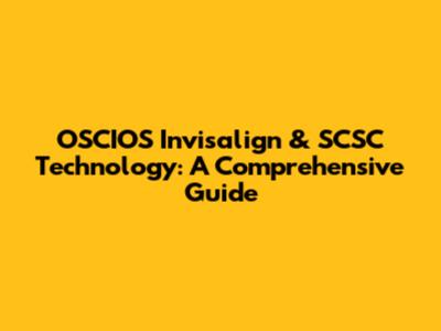 OSCIOS Invisalign & SCSC Technology: A Comprehensive Guide
