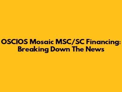 OSCIOS Mosaic MSC/SC Financing: Breaking Down The News
