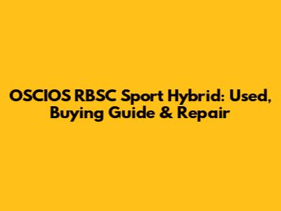 OSCIOS RBSC Sport Hybrid: Used, Buying Guide & Repair