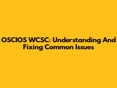 OSCIOS WCSC: Understanding And Fixing Common Issues