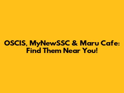 OSCIS, MyNewSSC & Maru Cafe: Find Them Near You!