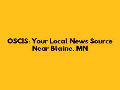 OSCIS: Your Local News Source Near Blaine, MN