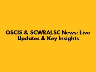 OSCIS & SCWRALSC News: Live Updates & Key Insights