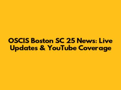 OSCIS Boston SC 25 News: Live Updates & YouTube Coverage