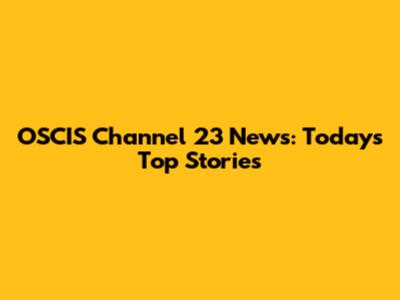 OSCIS Channel 23 News: Today's Top Stories