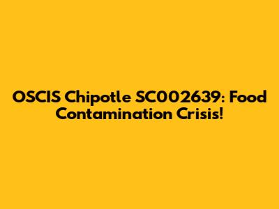 OSCIS Chipotle SC002639: Food Contamination Crisis!