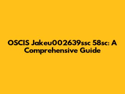OSCIS Jakeu002639ssc 58sc: A Comprehensive Guide