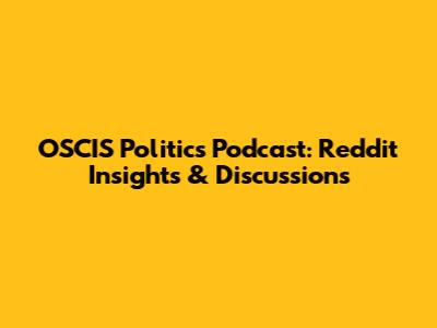 OSCIS Politics Podcast: Reddit Insights & Discussions