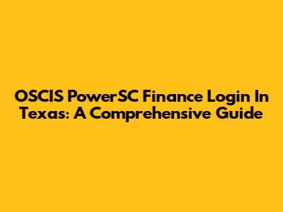 OSCIS PowerSC Finance Login In Texas: A Comprehensive Guide