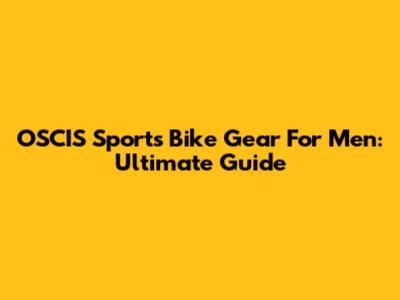 OSCIS Sports Bike Gear For Men: Ultimate Guide