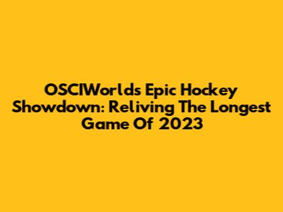 OSCIWorld's Epic Hockey Showdown: Reliving The Longest Game Of 2023