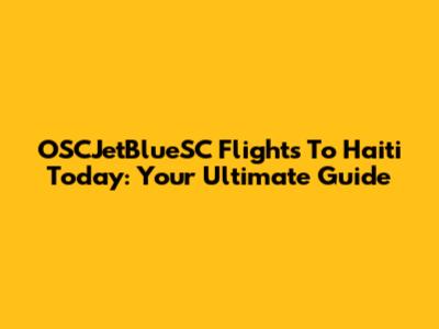 OSCJetBlueSC Flights To Haiti Today: Your Ultimate Guide