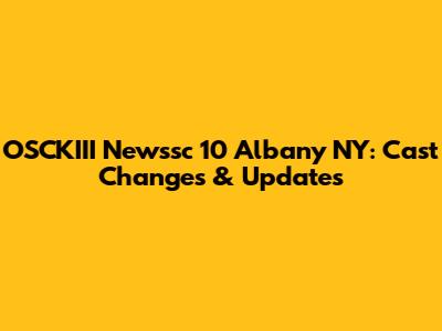 OSCKIII Newssc 10 Albany NY: Cast Changes & Updates