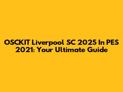 OSCKIT Liverpool SC 2025 In PES 2021: Your Ultimate Guide