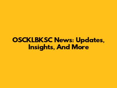 OSCKLBKSC News: Updates, Insights, And More