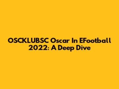 OSCKLUBSC Oscar In EFootball 2022: A Deep Dive