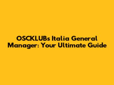 OSCKLUBs Italia General Manager: Your Ultimate Guide