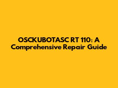 OSCKUBOTASC RT 110: A Comprehensive Repair Guide