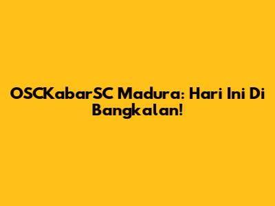 OSCKabarSC Madura: Hari Ini Di Bangkalan!