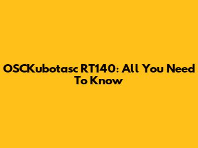 OSCKubotasc RT140: All You Need To Know