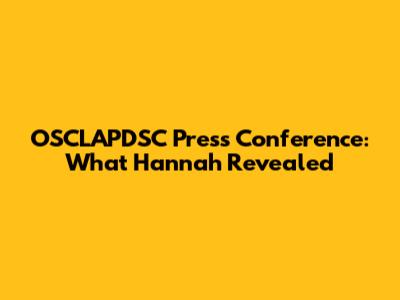 OSCLAPDSC Press Conference: What Hannah Revealed